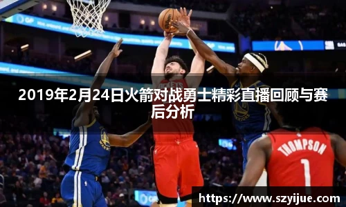 2019年2月24日火箭对战勇士精彩直播回顾与赛后分析