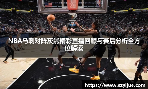 NBA马刺对阵灰熊精彩直播回顾与赛后分析全方位解读