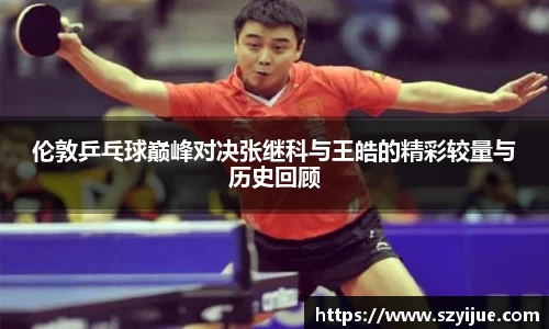 伦敦乒乓球巅峰对决张继科与王皓的精彩较量与历史回顾