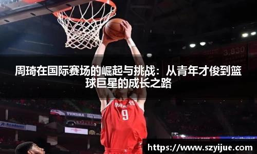 周琦在国际赛场的崛起与挑战：从青年才俊到篮球巨星的成长之路