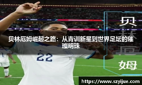 贝林厄姆崛起之路：从青训新星到世界足坛的璀璨明珠