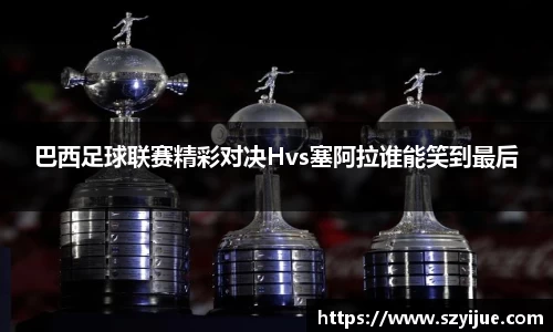 巴西足球联赛精彩对决Hvs塞阿拉谁能笑到最后