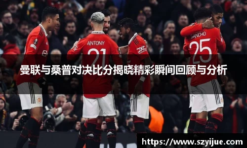 leyu乐鱼：曼联与桑普对决比分揭晓精彩瞬间回顾与分析