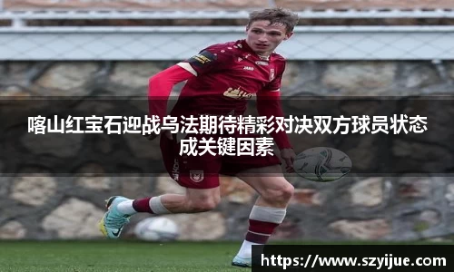 leyu乐鱼：喀山红宝石迎战乌法期待精彩对决双方球员状态成关键因素