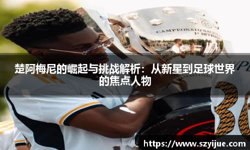 leyu乐鱼：楚阿梅尼的崛起与挑战解析：从新星到足球世界的焦点人物